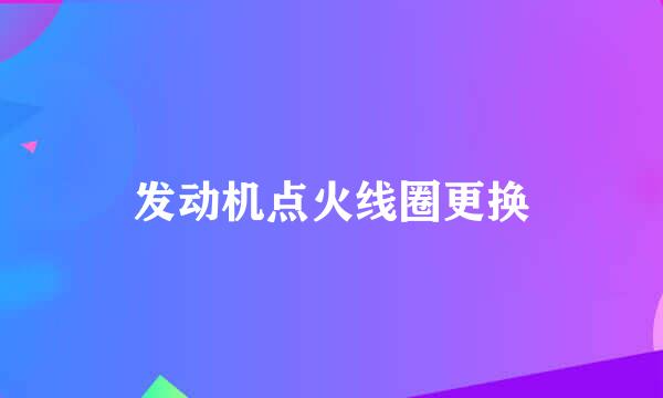 发动机点火线圈更换