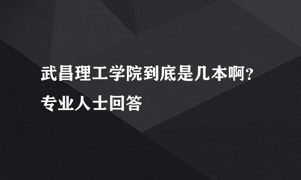武昌理工学院到底是几本啊?专业人士回答