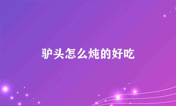 驴头怎么炖的好吃