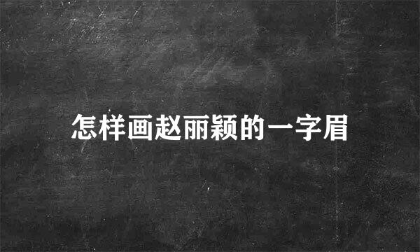 怎样画赵丽颖的一字眉