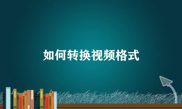 如何转换视频格式
