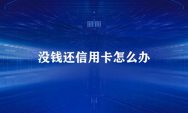 没钱还信用卡怎么办