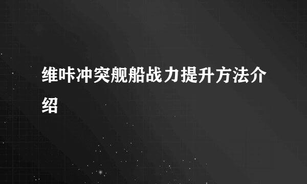 维咔冲突舰船战力提升方法介绍