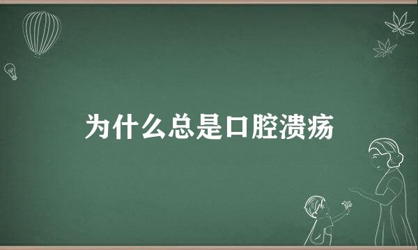 为什么总是口腔溃疡