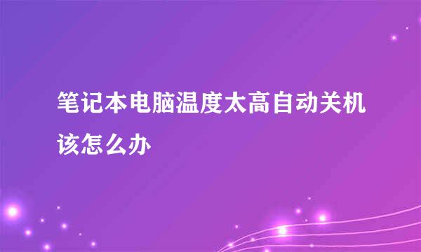 笔记本电脑温度太高自动关机该怎么办