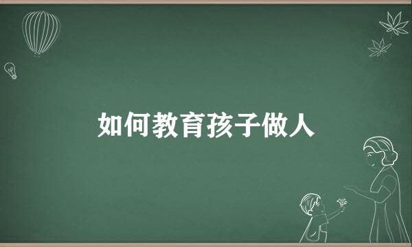 如何教育孩子做人