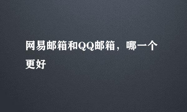 网易邮箱和QQ邮箱,哪一个更好