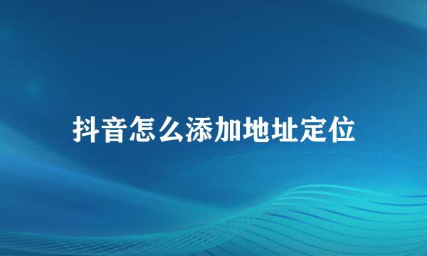 抖音怎么添加地址定位