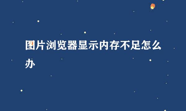 图片浏览器显示内存不足怎么办