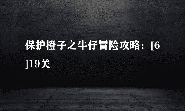 保护橙子之牛仔冒险攻略：[6]19关