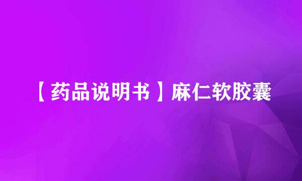 【药品说明书】麻仁软胶囊