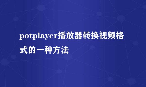 potplayer播放器转换视频格式的一种方法