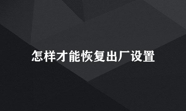 怎样才能恢复出厂设置