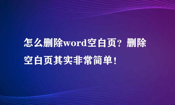 怎么删除word空白页？删除空白页其实非常简单！