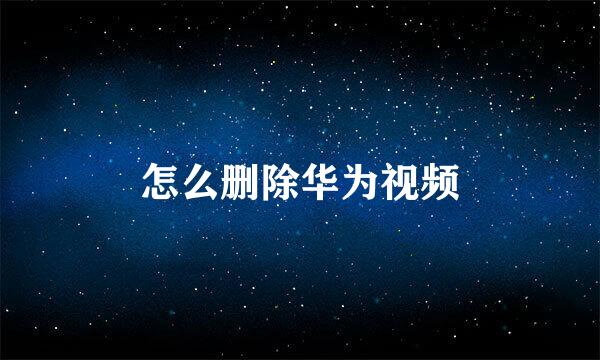 怎么删除华为视频