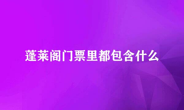 蓬莱阁门票里都包含什么