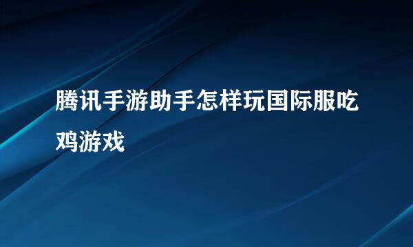 腾讯手游助手怎样玩国际服吃鸡游戏