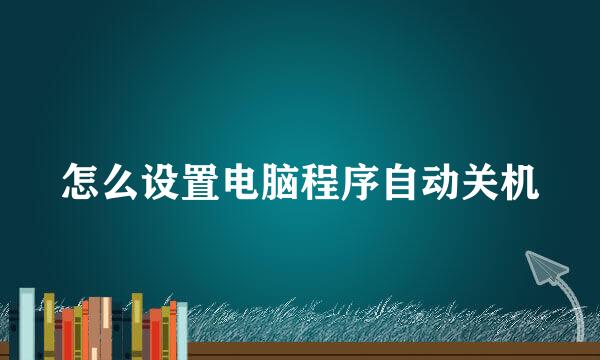 怎么设置电脑程序自动关机