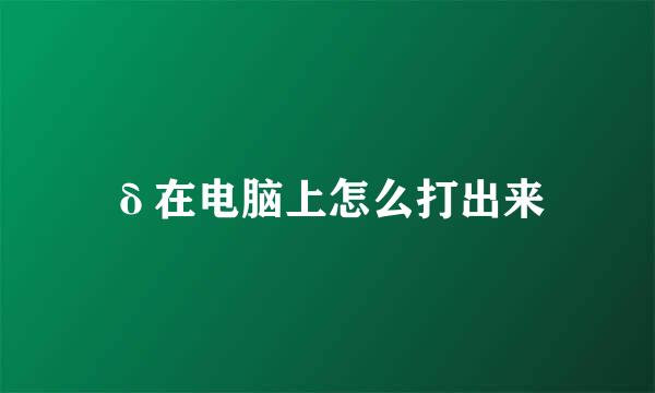 δ在电脑上怎么打出来