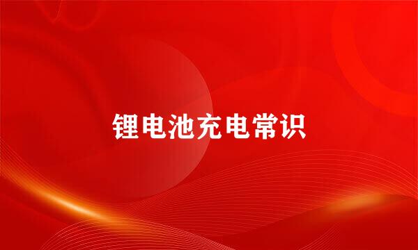 锂电池充电常识