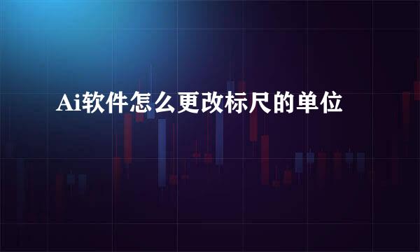 Ai软件怎么更改标尺的单位