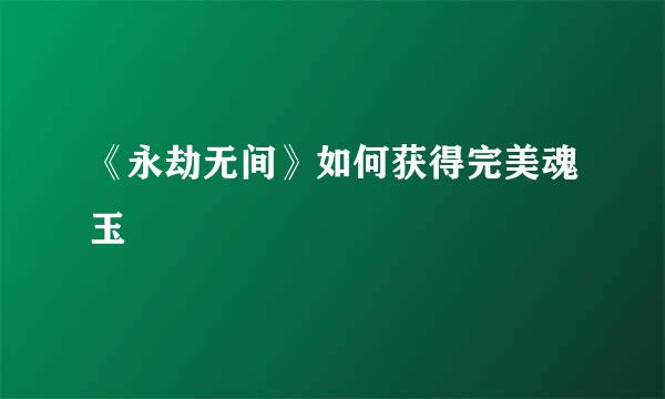 《永劫无间》如何获得完美魂玉