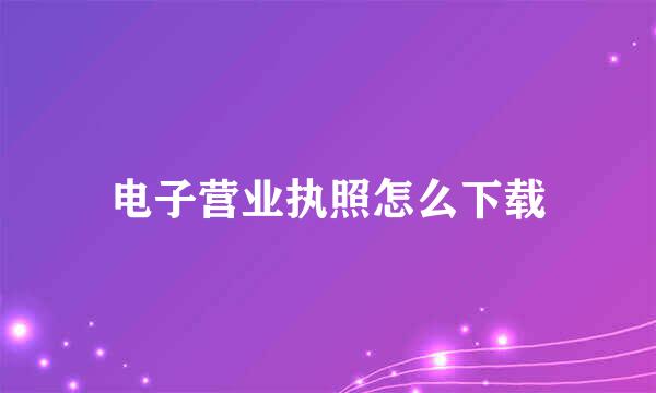 电子营业执照怎么下载