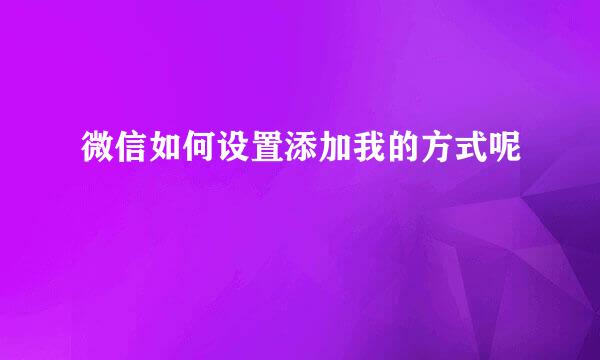 微信如何设置添加我的方式呢