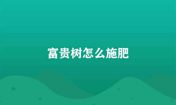 富贵树怎么施肥