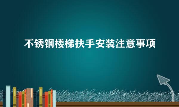 不锈钢楼梯扶手安装注意事项
