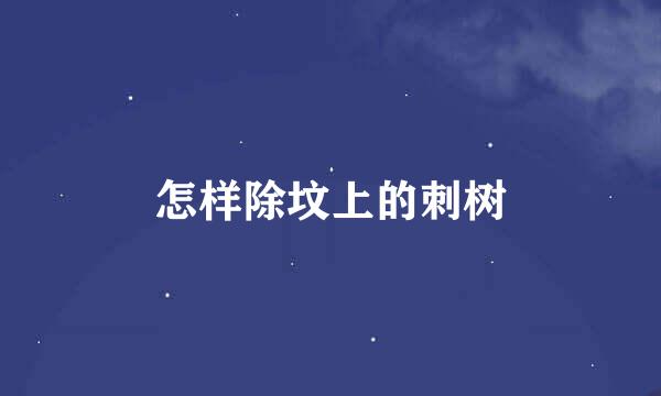 怎样除坟上的刺树