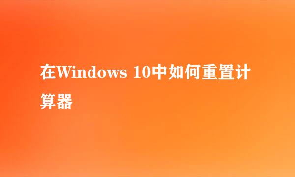 在Windows 10中如何重置计算器