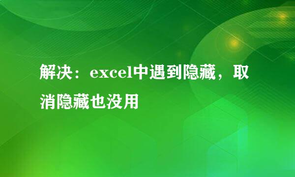 解决：excel中遇到隐藏，取消隐藏也没用