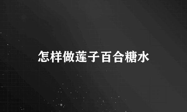 怎样做莲子百合糖水
