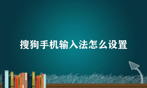 搜狗手机输入法怎么设置