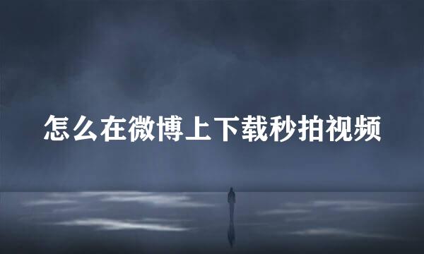 怎么在微博上下载秒拍视频