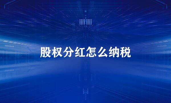 股权分红怎么纳税