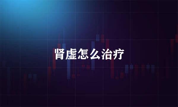 肾虚怎么治疗