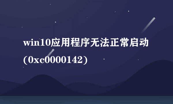 win10应用程序无法正常启动(0xc0000142)
