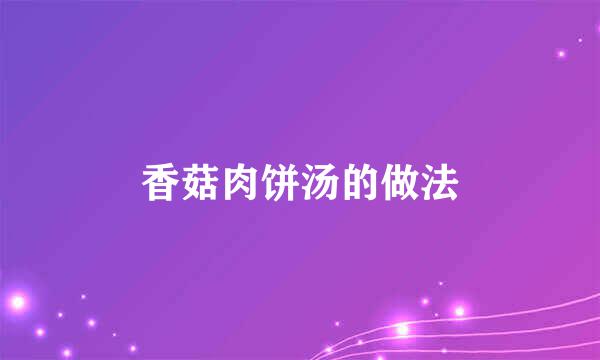 香菇肉饼汤的做法