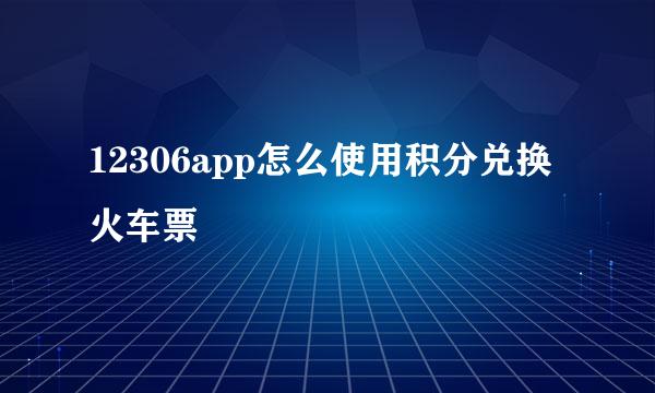 12306app怎么使用积分兑换火车票