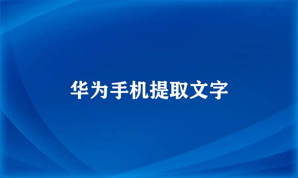 华为手机提取文字