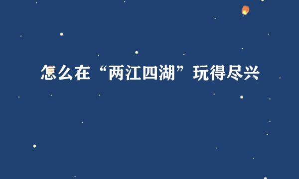 怎么在“两江四湖”玩得尽兴