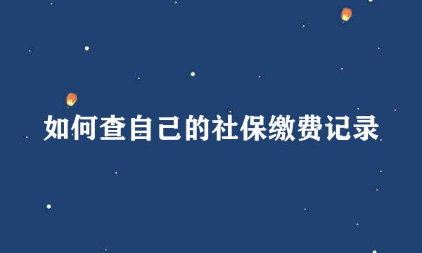 如何查自己的社保缴费记录