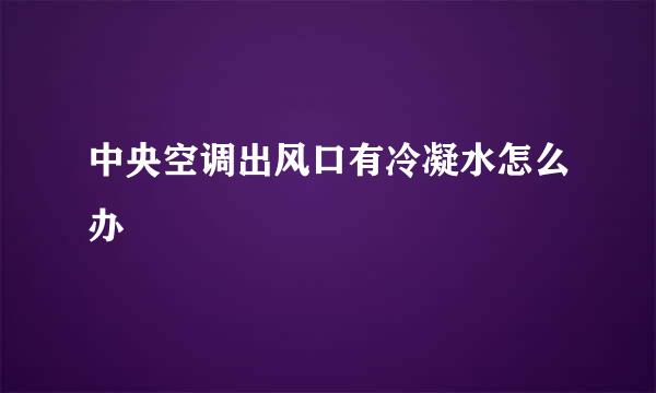 中央空调出风口有冷凝水怎么办