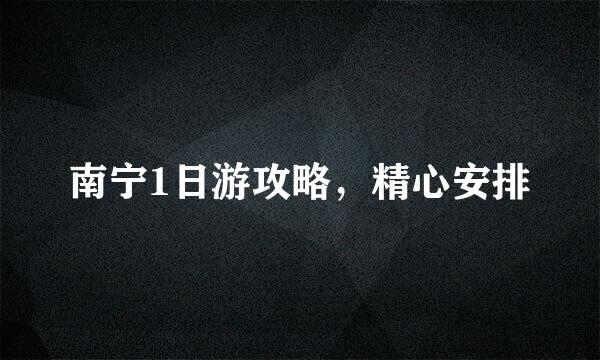 南宁1日游攻略,精心安排
