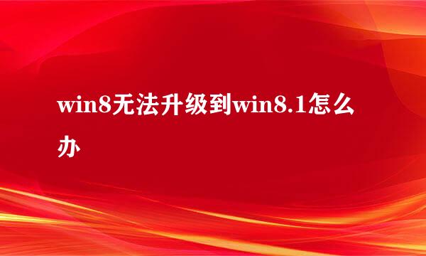 win8无法升级到win8.1怎么办