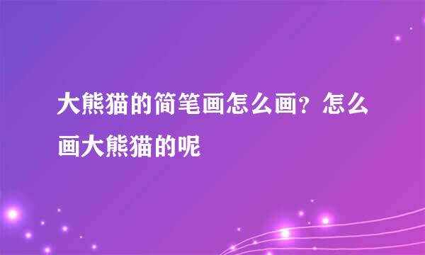 大熊猫的简笔画怎么画？怎么画大熊猫的呢