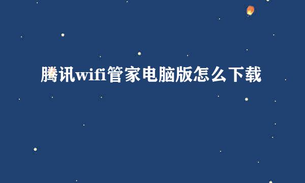 腾讯wifi管家电脑版怎么下载