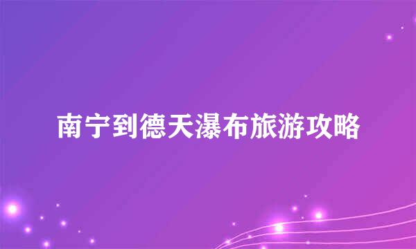 南宁到德天瀑布旅游攻略